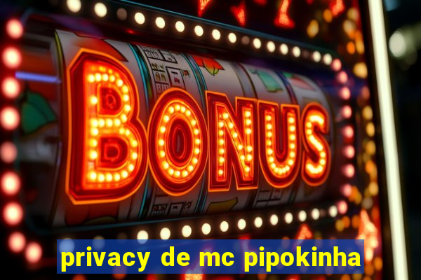 privacy de mc pipokinha